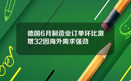 德国6月制造业订单环比激增32因海外需求强劲