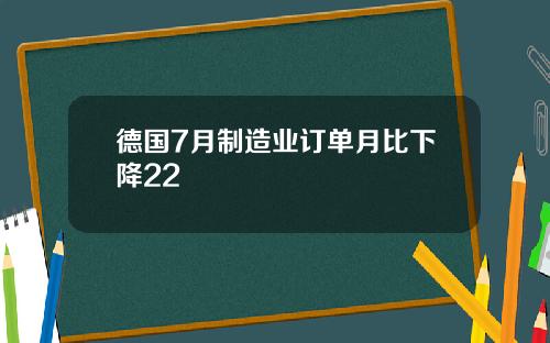 德国7月制造业订单月比下降22