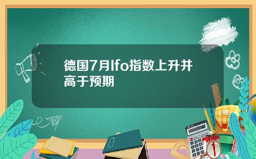 德国7月Ifo指数上升并高于预期