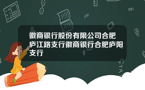 徽商银行股份有限公司合肥庐江路支行徽商银行合肥庐阳支行