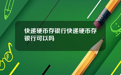 快递硬币存银行快递硬币存银行可以吗