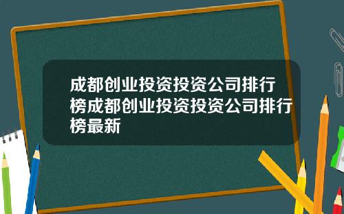 成都创业投资投资公司排行榜成都创业投资投资公司排行榜最新