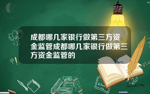 成都哪几家银行做第三方资金监管成都哪几家银行做第三方资金监管的