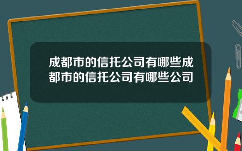 成都市的信托公司有哪些成都市的信托公司有哪些公司