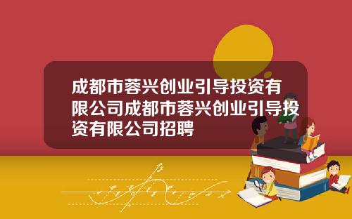 成都市蓉兴创业引导投资有限公司成都市蓉兴创业引导投资有限公司招聘