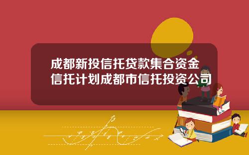 成都新投信托贷款集合资金信托计划成都市信托投资公司