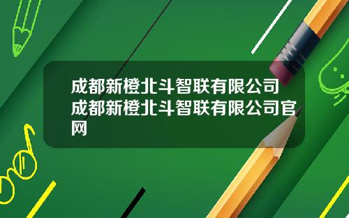 成都新橙北斗智联有限公司成都新橙北斗智联有限公司官网