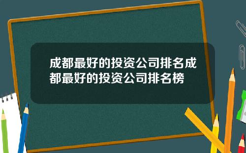 成都最好的投资公司排名成都最好的投资公司排名榜