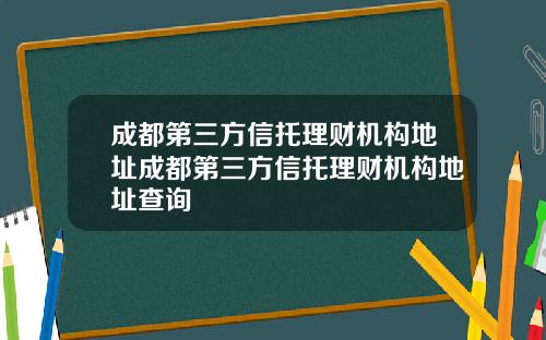 成都第三方信托理财机构地址成都第三方信托理财机构地址查询