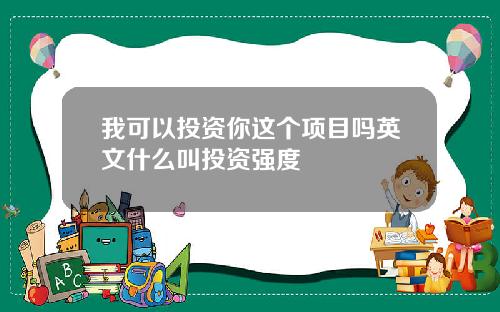 我可以投资你这个项目吗英文什么叫投资强度