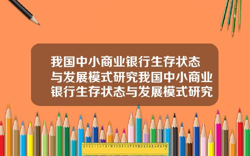 我国中小商业银行生存状态与发展模式研究我国中小商业银行生存状态与发展模式研究现状