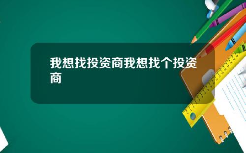 我想找投资商我想找个投资商