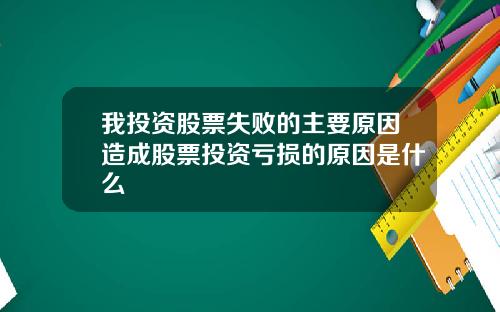 我投资股票失败的主要原因造成股票投资亏损的原因是什么