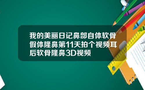 我的美丽日记鼻部自体软骨假体隆鼻第11天拍个视频耳后软骨隆鼻3D视频