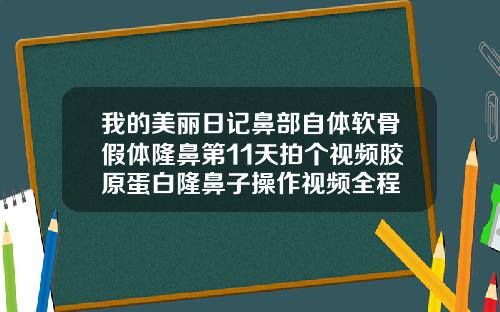我的美丽日记鼻部自体软骨假体隆鼻第11天拍个视频胶原蛋白隆鼻子操作视频全程