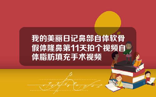 我的美丽日记鼻部自体软骨假体隆鼻第11天拍个视频自体脂肪填充手术视频