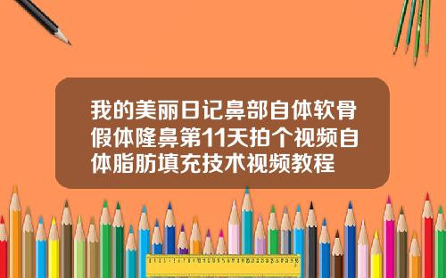 我的美丽日记鼻部自体软骨假体隆鼻第11天拍个视频自体脂肪填充技术视频教程