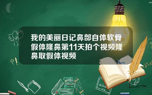我的美丽日记鼻部自体软骨假体隆鼻第11天拍个视频隆鼻取假体视频