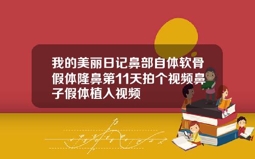 我的美丽日记鼻部自体软骨假体隆鼻第11天拍个视频鼻子假体植入视频