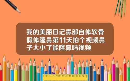 我的美丽日记鼻部自体软骨假体隆鼻第11天拍个视频鼻子太小了能隆鼻吗视频