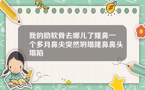 我的肋软骨去哪儿了隆鼻一个多月鼻尖突然坍塌隆鼻鼻头塌陷