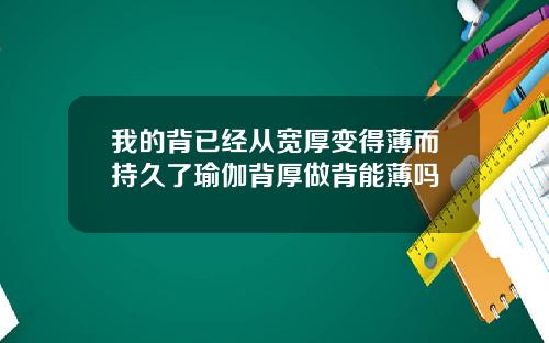 我的背已经从宽厚变得薄而持久了瑜伽背厚做背能薄吗