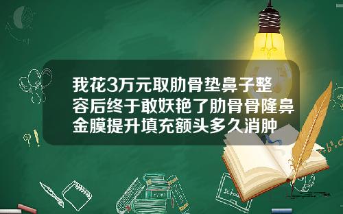 我花3万元取肋骨垫鼻子整容后终于敢妖艳了肋骨骨隆鼻金膜提升填充额头多久消肿