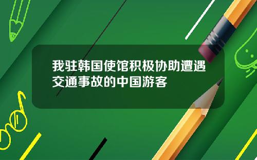 我驻韩国使馆积极协助遭遇交通事故的中国游客