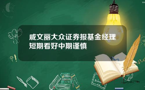 戚文丽大众证券报基金经理短期看好中期谨慎