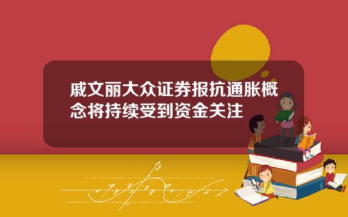戚文丽大众证券报抗通胀概念将持续受到资金关注