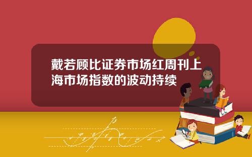 戴若顾比证券市场红周刊上海市场指数的波动持续