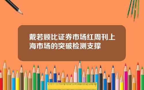 戴若顾比证券市场红周刊上海市场的突破检测支撑
