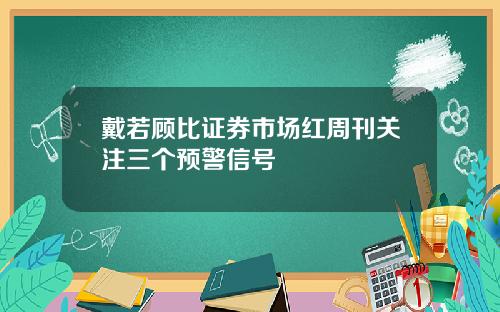 戴若顾比证券市场红周刊关注三个预警信号