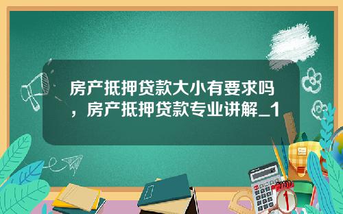 房产抵押贷款大小有要求吗，房产抵押贷款专业讲解_1