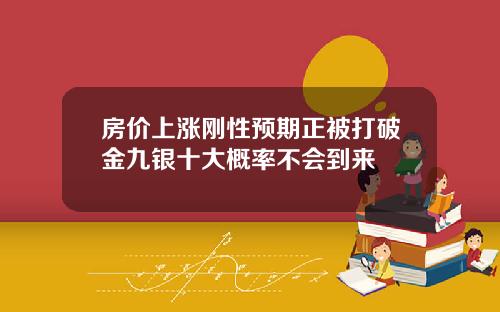 房价上涨刚性预期正被打破金九银十大概率不会到来