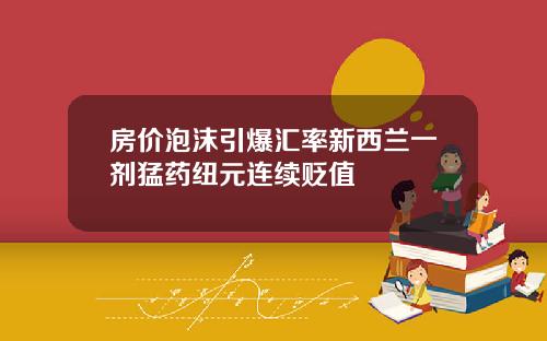 房价泡沫引爆汇率新西兰一剂猛药纽元连续贬值