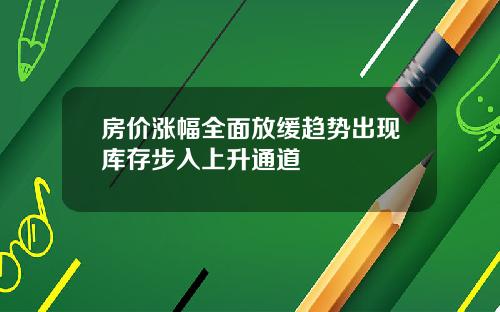 房价涨幅全面放缓趋势出现库存步入上升通道
