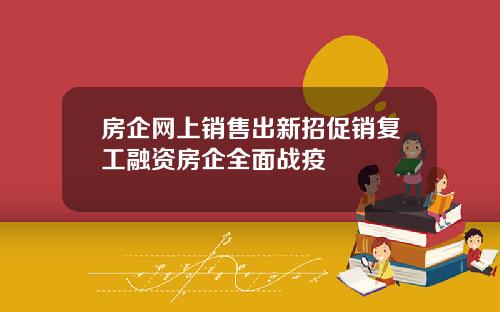 房企网上销售出新招促销复工融资房企全面战疫