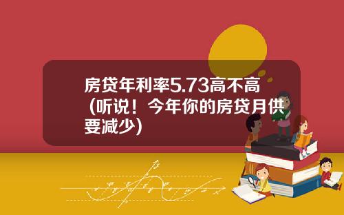 房贷年利率5.73高不高 (听说！今年你的房贷月供要减少)