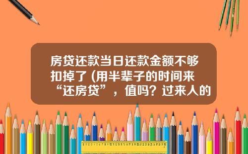 房贷还款当日还款金额不够扣掉了 (用半辈子的时间来“还房贷”，值吗？过来人的一席话，点醒了我！)