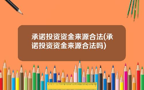 承诺投资资金来源合法(承诺投资资金来源合法吗)