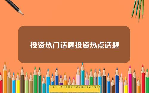 投资热门话题投资热点话题