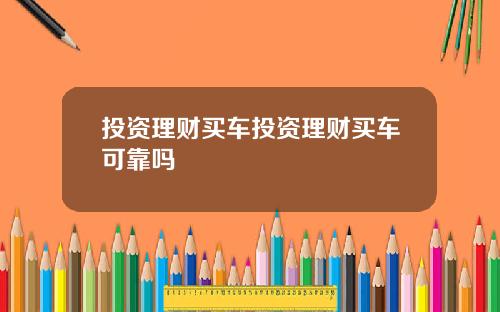 投资理财买车投资理财买车可靠吗