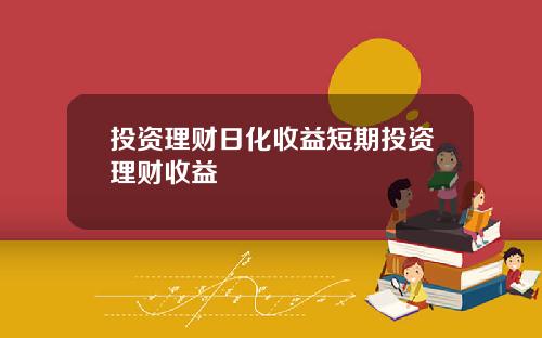 投资理财日化收益短期投资理财收益