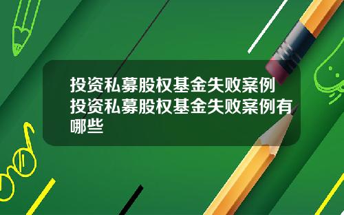 投资私募股权基金失败案例投资私募股权基金失败案例有哪些