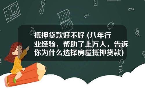 抵押贷款好不好 (八年行业经验，帮助了上万人，告诉你为什么选择房屋抵押贷款)_1