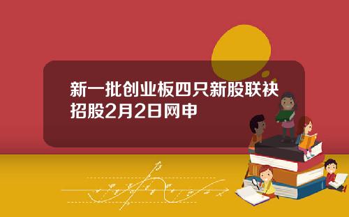 新一批创业板四只新股联袂招股2月2日网申
