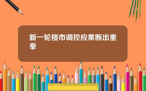新一轮楼市调控应果断出重拳