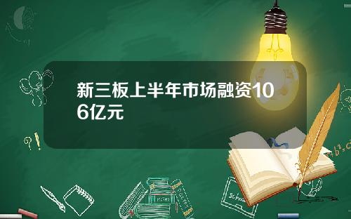 新三板上半年市场融资106亿元