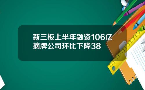 新三板上半年融资106亿摘牌公司环比下降38